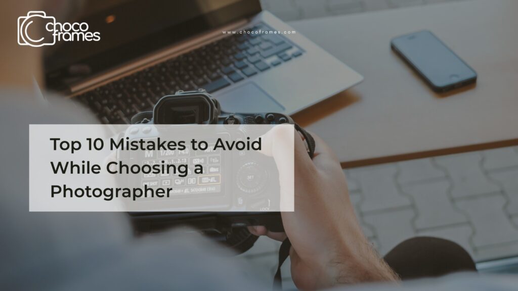Top 10 Mistakes to Avoid While Choosing a Photographer